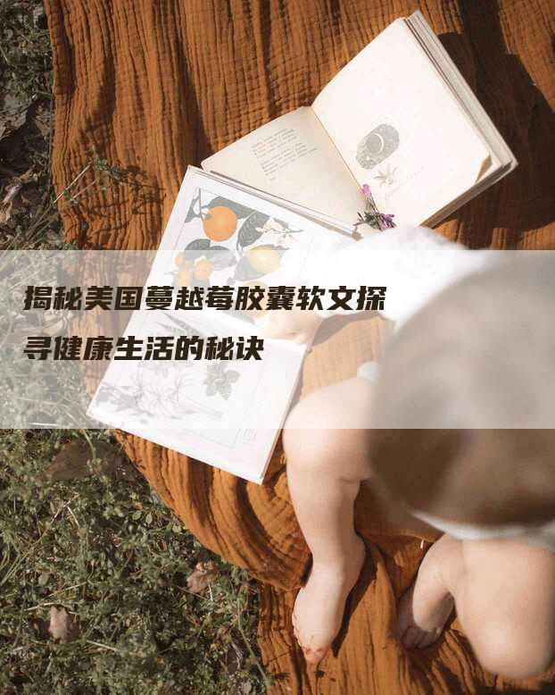 揭秘美国蔓越莓胶囊软文探寻健康生活的秘诀