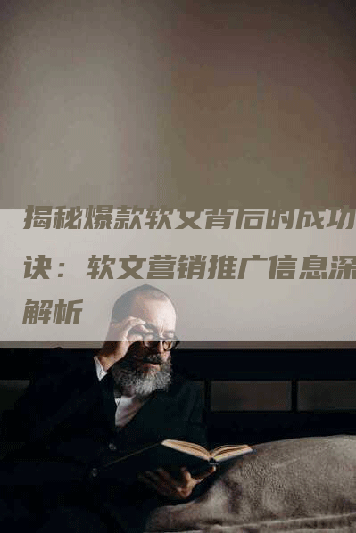 揭秘爆款软文背后的成功秘诀：软文营销推广信息深度解析