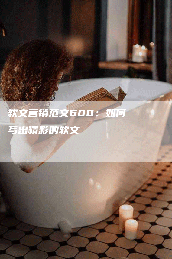 软文营销范文600：如何写出精彩的软文