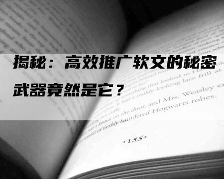 揭秘：高效推广软文的秘密武器竟然是它？