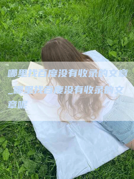 哪里找百度没有收录的文章_哪里找百度没有收录的文章呢