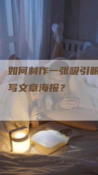 如何制作一张吸引眼球的代写文章海报？