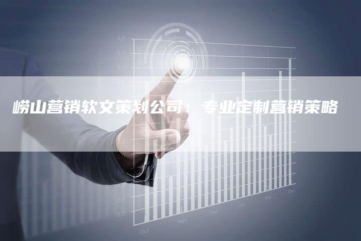 崂山营销软文策划公司：专业定制营销策略