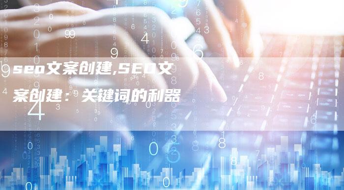 seo文案创建,SEO文案创建：关键词的利器