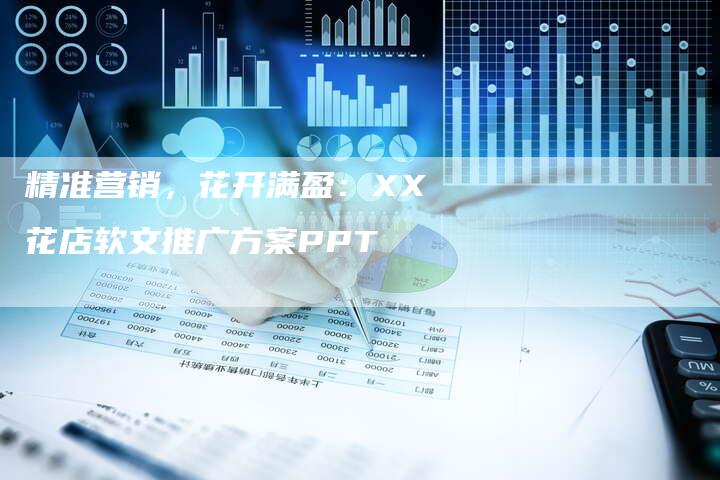 精准营销，花开满盈：XX花店软文推广方案PPT