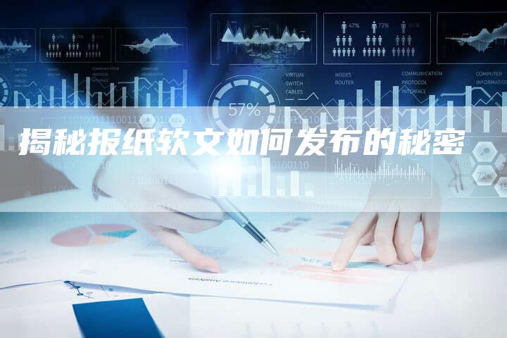 揭秘报纸软文如何发布的秘密