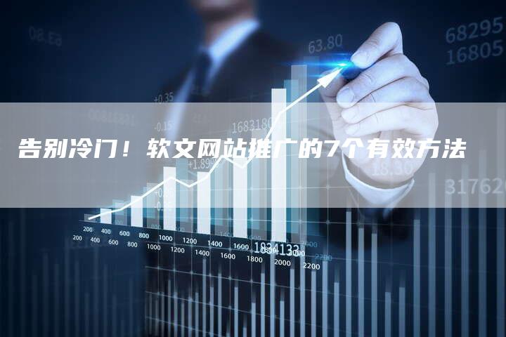 告别冷门！软文网站推广的7个有效方法