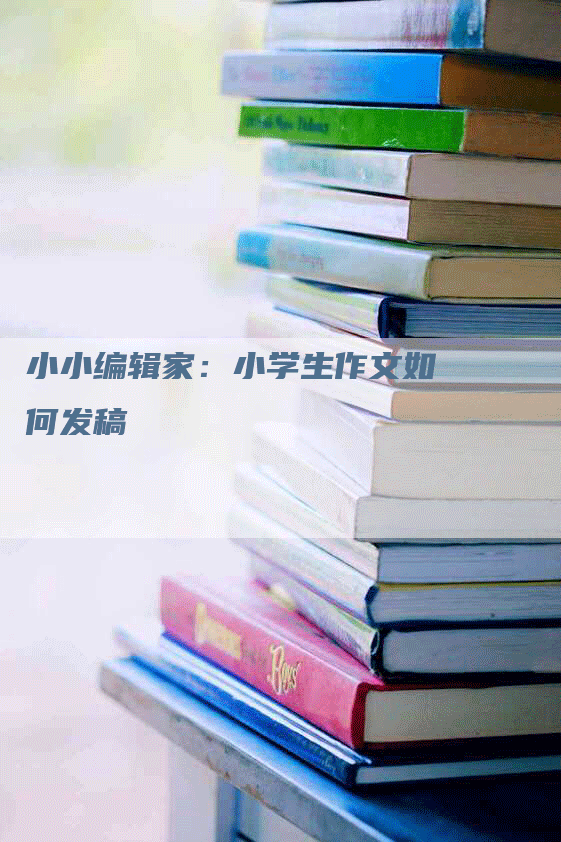 小小编辑家：小学生作文如何发稿