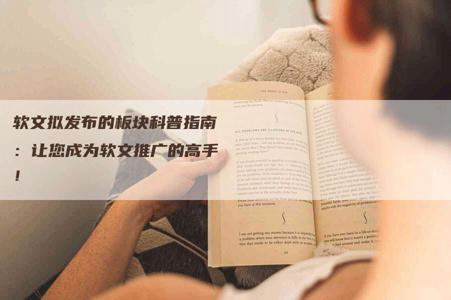 软文拟发布的板块科普指南：让您成为软文推广的高手！