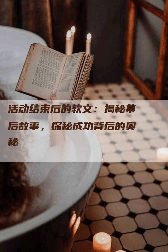 活动结束后的软文：揭秘幕后故事，探秘成功背后的奥秘