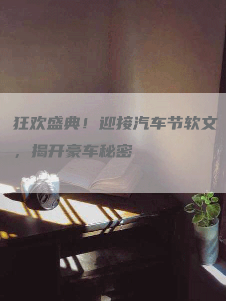 狂欢盛典！迎接汽车节软文，揭开豪车秘密