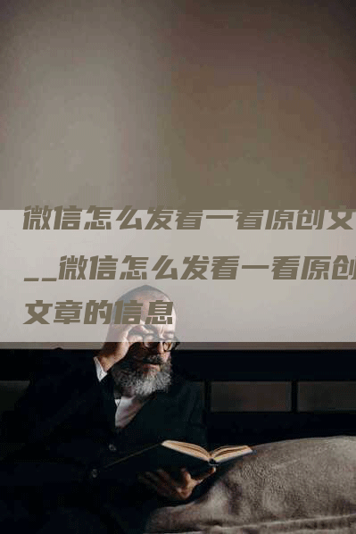 微信怎么发看一看原创文章__微信怎么发看一看原创文章的信息