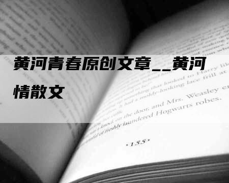 黄河青春原创文章__黄河情散文