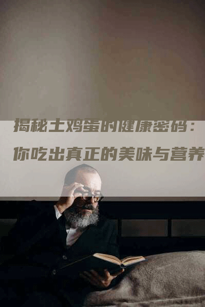 揭秘土鸡蛋的健康密码：让你吃出真正的美味与营养