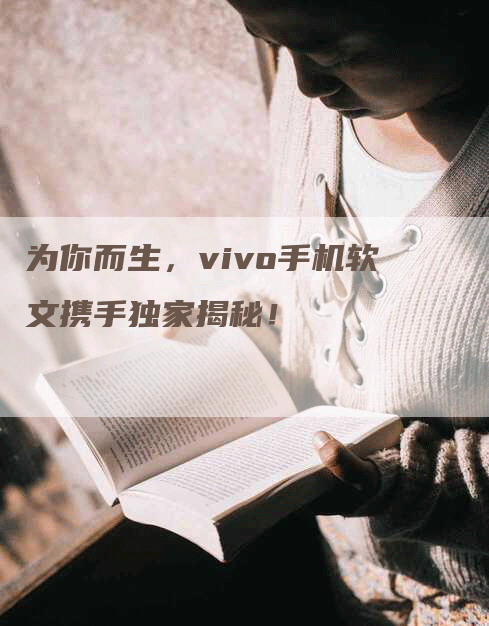 为你而生，vivo手机软文携手独家揭秘！