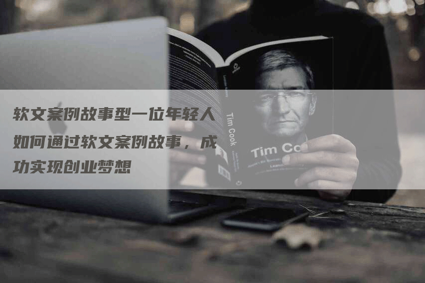 软文案例故事型一位年轻人如何通过软文案例故事，成功实现创业梦想