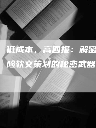 低成本、高回报：解密意外险软文策划的秘密武器