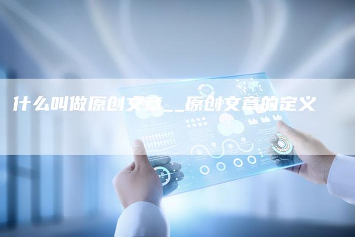 什么叫做原创文章__原创文章的定义