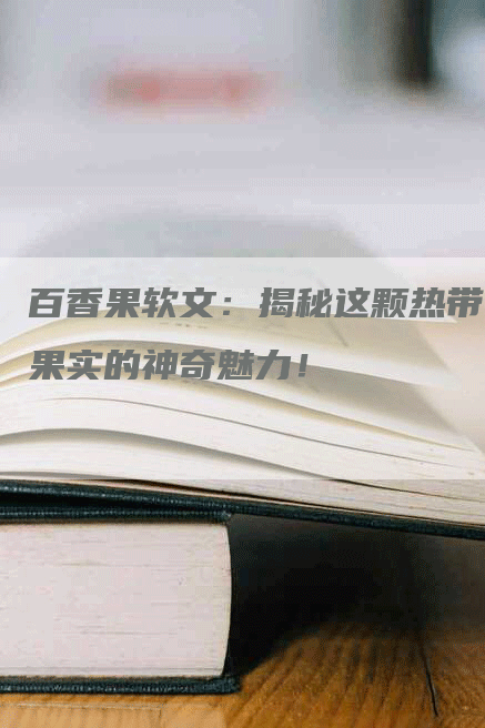 百香果软文：揭秘这颗热带果实的神奇魅力！