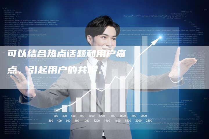 可以结合热点话题和用户痛点，引起用户的共鸣。