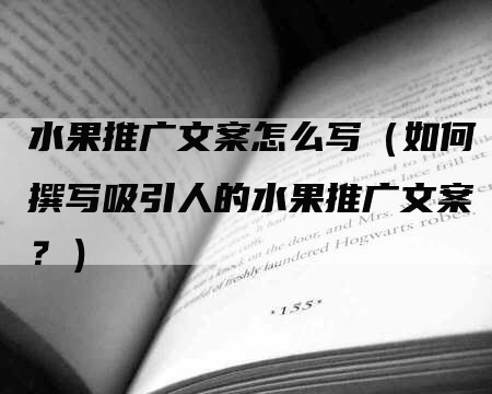 水果推广文案怎么写（如何撰写吸引人的水果推广文案？）