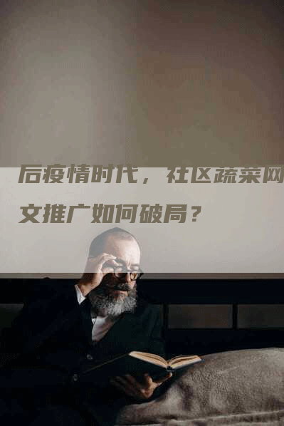 后疫情时代，社区蔬菜网软文推广如何破局？