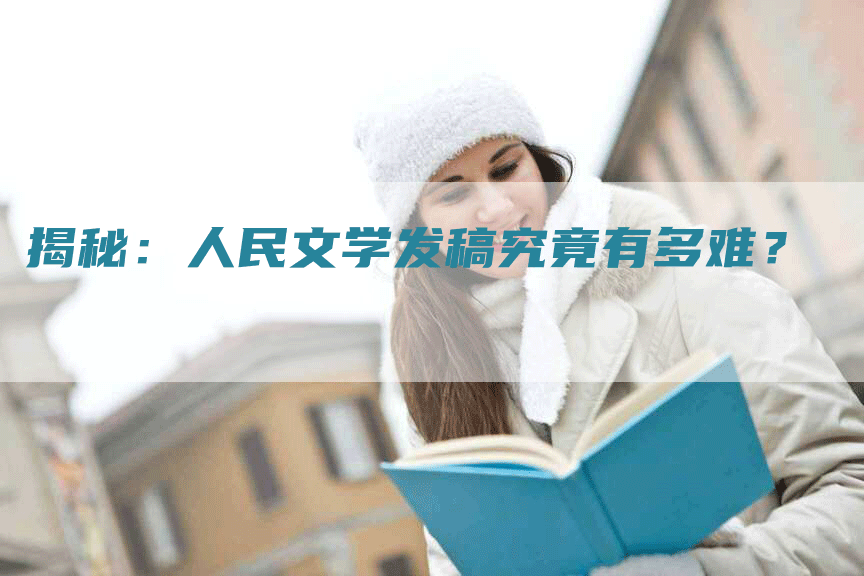 揭秘：人民文学发稿究竟有多难？