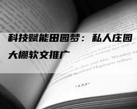 科技赋能田园梦：私人庄园大棚软文推广