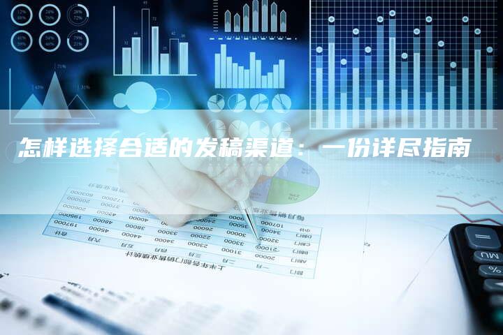 怎样选择合适的发稿渠道：一份详尽指南