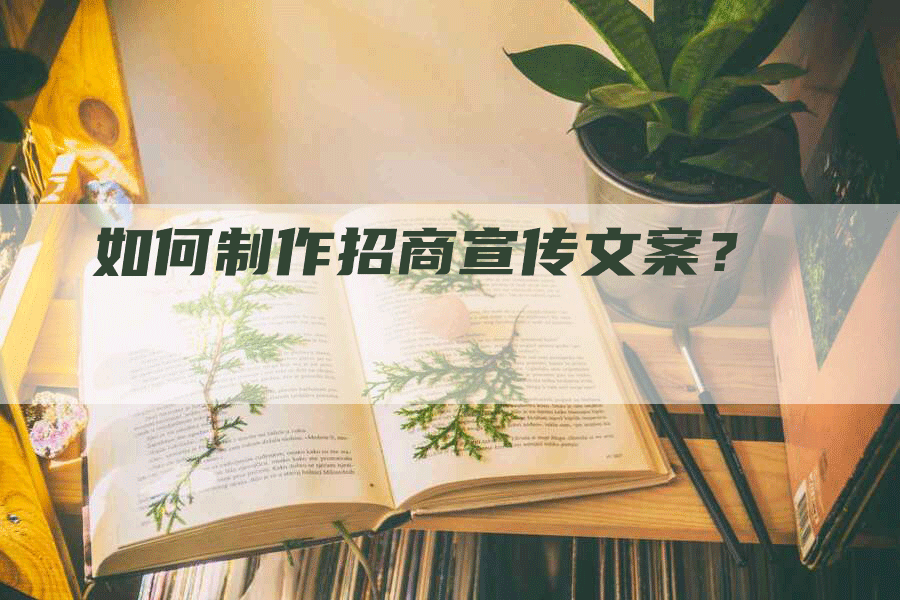 如何制作招商宣传文案？