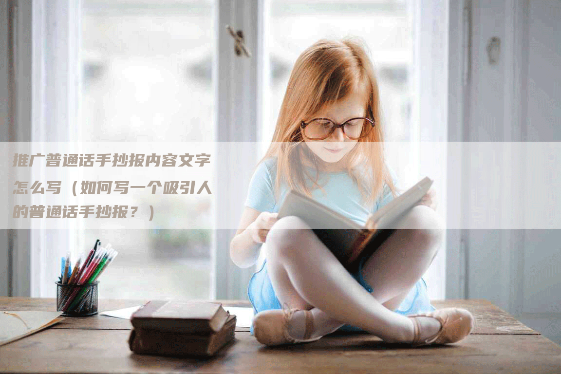 推广普通话手抄报内容文字怎么写（如何写一个吸引人的普通话手抄报？）