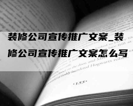 装修公司宣传推广文案_装修公司宣传推广文案怎么写