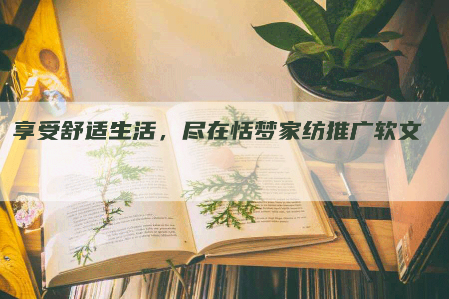 享受舒适生活，尽在恬梦家纺推广软文