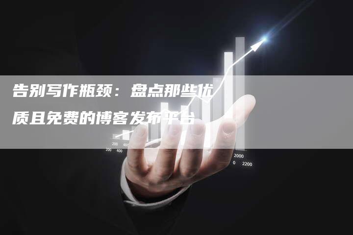 告别写作瓶颈：盘点那些优质且免费的博客发布平台