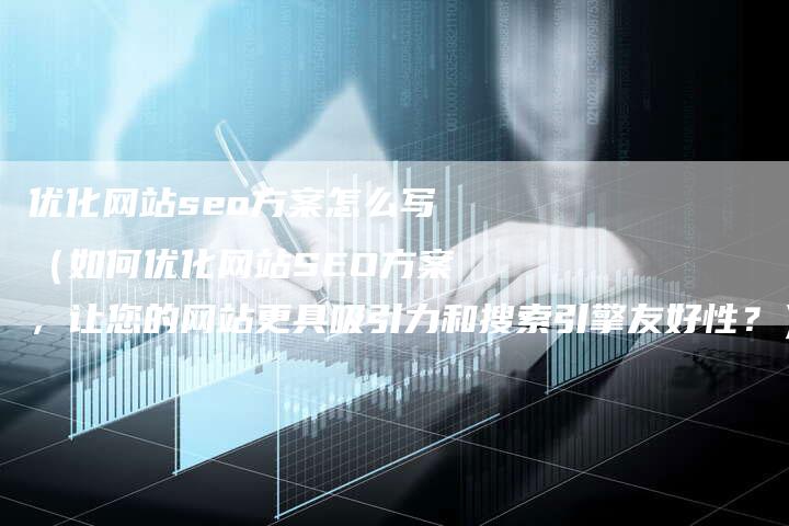 优化网站seo方案怎么写（如何优化网站SEO方案，让您的网站更具吸引力和搜索引擎友好性？）