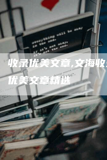 收录优美文章,文海收录：优美文章精选