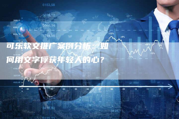 可乐软文推广案例分析：如何用文字俘获年轻人的心？