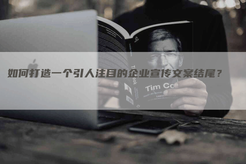 如何打造一个引人注目的企业宣传文案结尾？