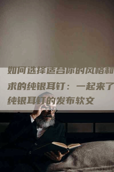 如何选择适合你的风格和需求的纯银耳钉：一起来了解纯银耳钉的发布软文