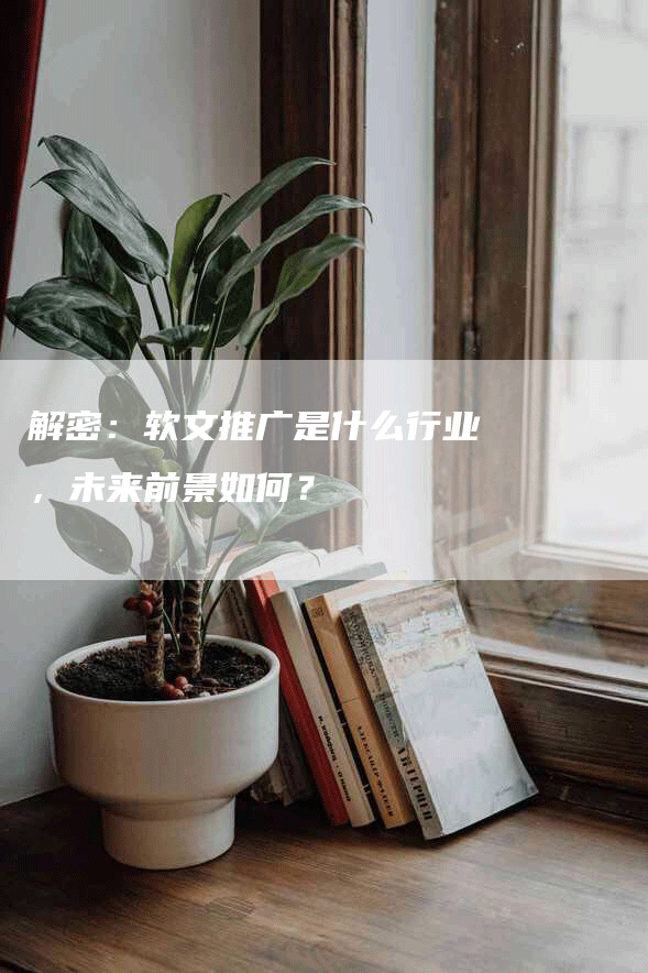 解密：软文推广是什么行业，未来前景如何？