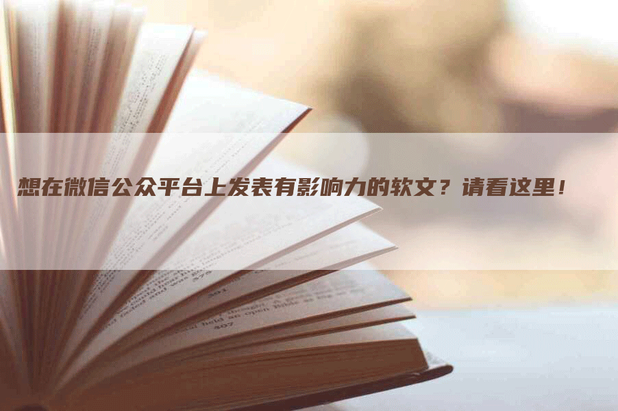 想在微信公众平台上发表有影响力的软文？请看这里！