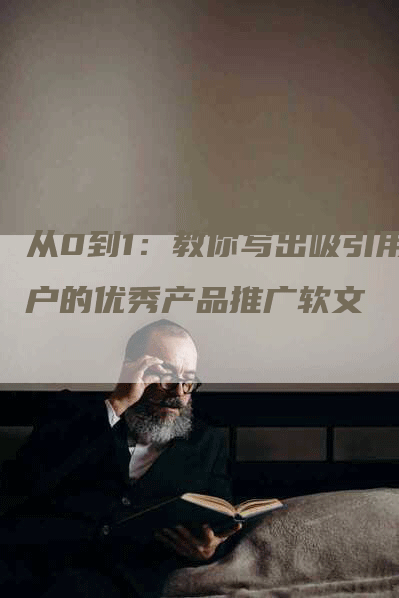 从0到1：教你写出吸引用户的优秀产品推广软文