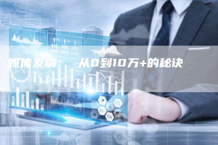 媒体发稿： 从0到10万+的秘诀