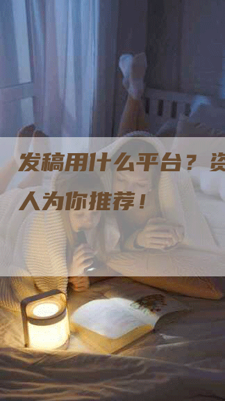 发稿用什么平台？资深媒体人为你推荐！