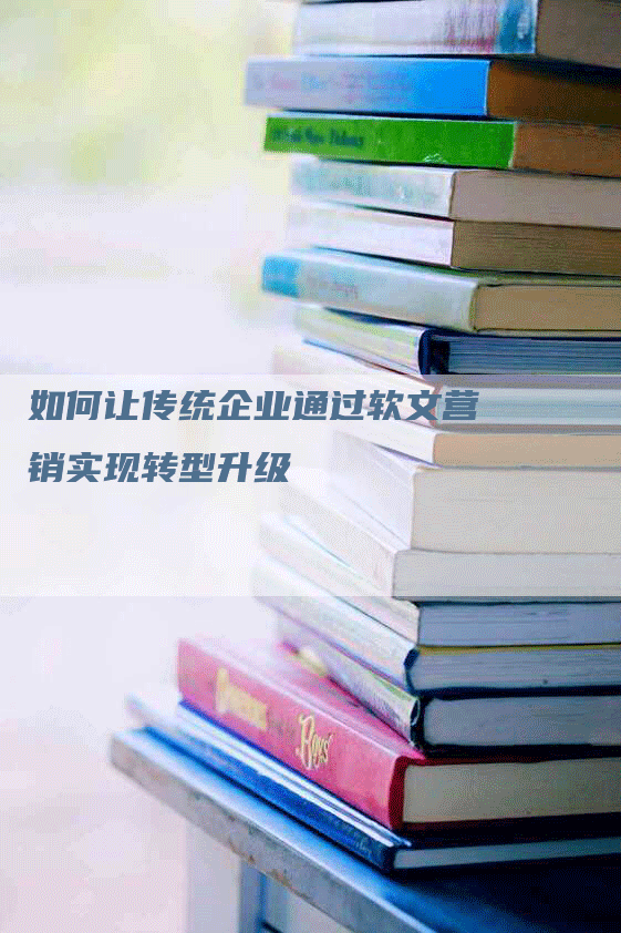 如何让传统企业通过软文营销实现转型升级