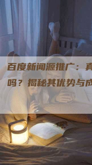 百度新闻源推广：真的烧钱吗？揭秘其优势与成本