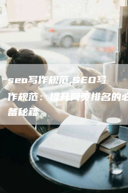 seo写作规范,SEO写作规范：提升网页排名的必备秘籍