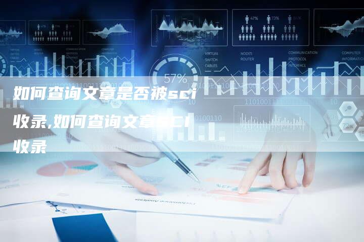 如何查询文章是否被sci收录,如何查询文章SCI收录