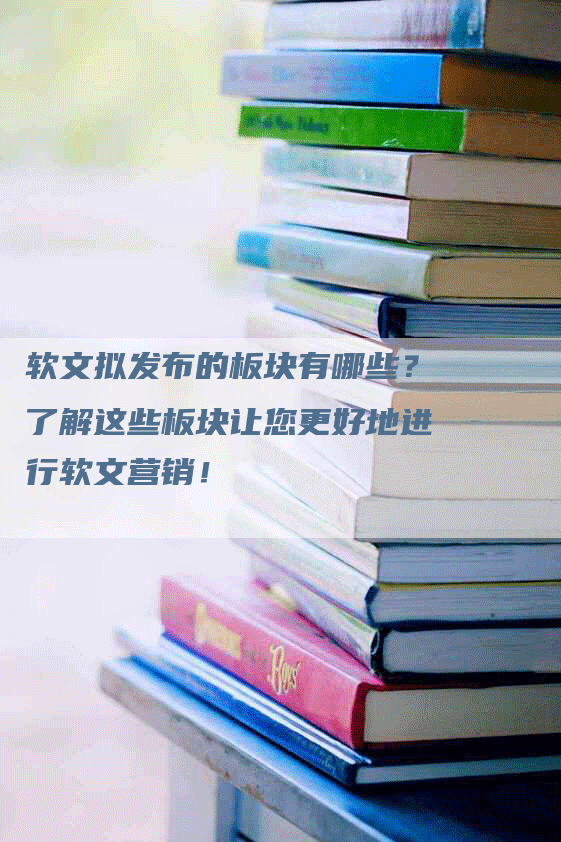 软文拟发布的板块有哪些？了解这些板块让您更好地进行软文营销！