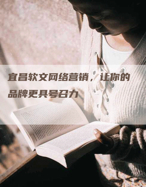 宜昌软文网络营销，让你的品牌更具号召力